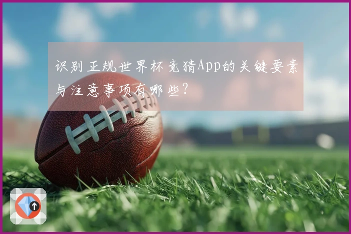识别正规世界杯竞猜App的关键要素与注意事项有哪些？