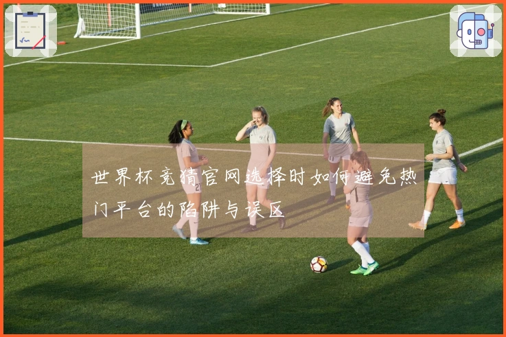 世界杯竞猜官网选择时如何避免热门平台的陷阱与误区