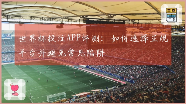 世界杯投注APP评测：如何选择正规平台并避免常见陷阱