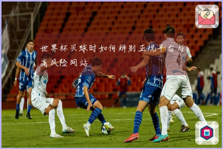 世界杯买球时如何辨别正规平台与高风险网站
