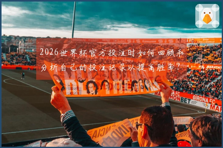 2026世界杯官方投注时如何回顾和分析自己的投注记录以提高胜率？