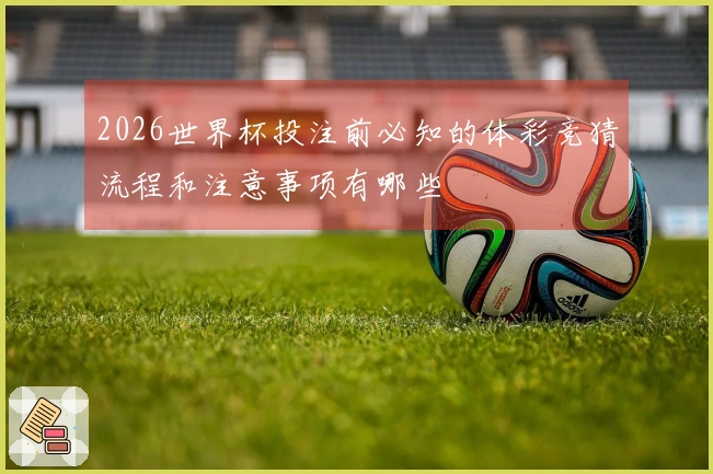 2026世界杯投注前必知的体彩竞猜流程和注意事项有哪些