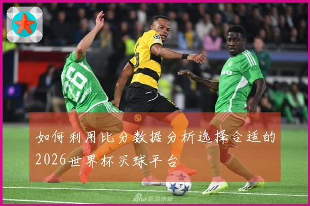 如何利用比分数据分析选择合适的2026世界杯买球平台