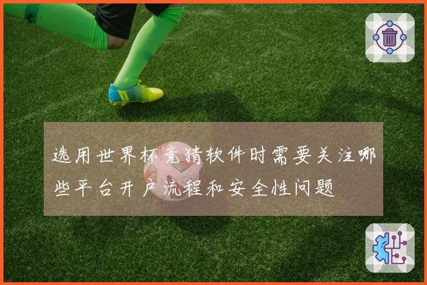 选用世界杯竞猜软件时需要关注哪些平台开户流程和安全性问题