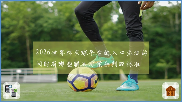 2026世界杯买球平台的入口无法访问时有哪些解决方案和判断标准
