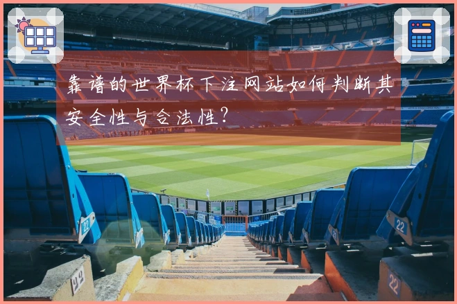 靠谱的世界杯下注网站如何判断其安全性与合法性？