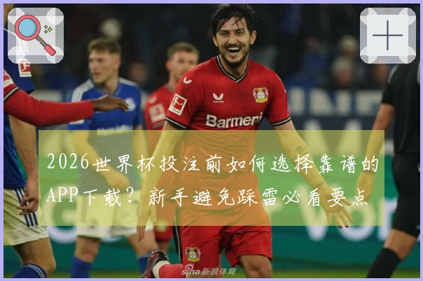 2026世界杯投注前如何选择靠谱的APP下载？新手避免踩雷必看要点