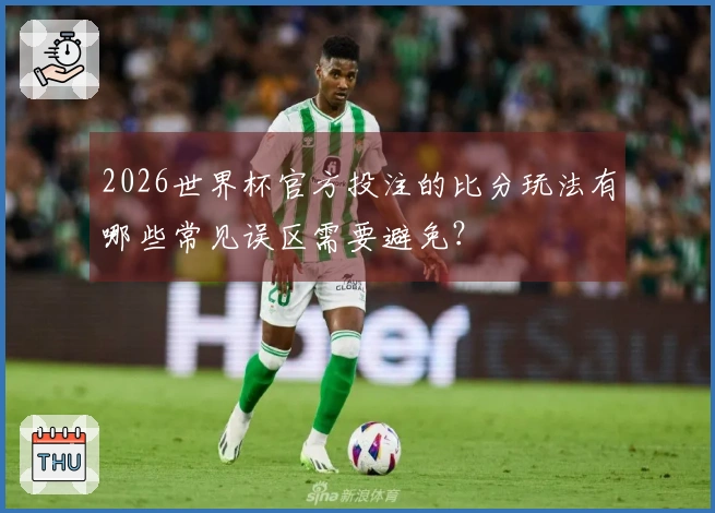 2026世界杯官方投注的比分玩法有哪些常见误区需要避免?