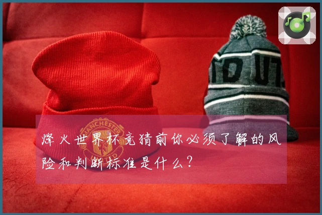 烽火世界杯竞猜前你必须了解的风险和判断标准是什么？
