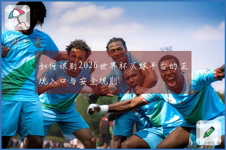 如何识别2026世界杯买球平台的正规入口与安全规则