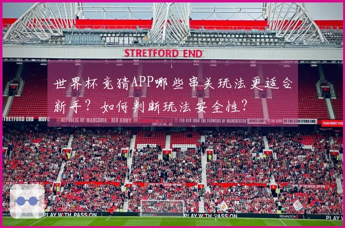 世界杯竞猜APP哪些串关玩法更适合新手？如何判断玩法安全性？