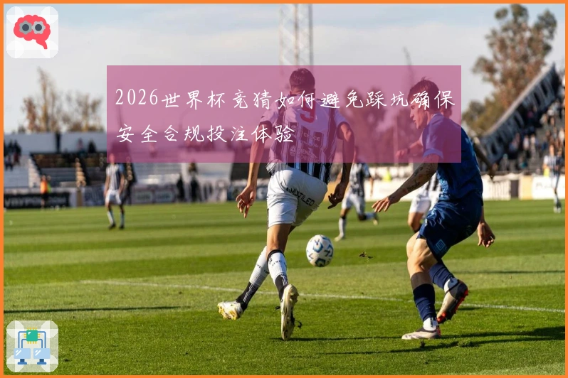 2026世界杯竞猜如何避免踩坑确保安全合规投注体验