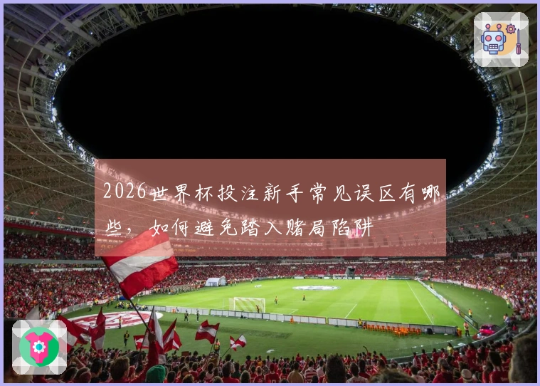 2026世界杯投注新手常见误区有哪些，如何避免踏入赌局陷阱