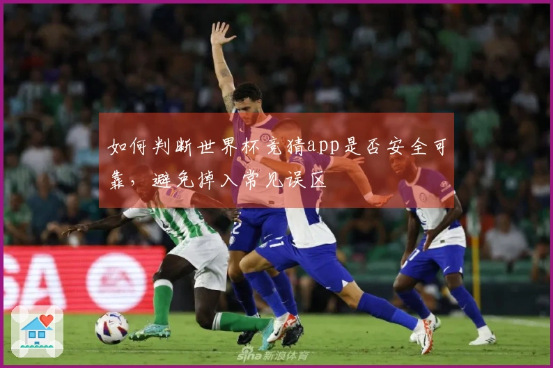 如何判断世界杯竞猜app是否安全可靠，避免掉入常见误区