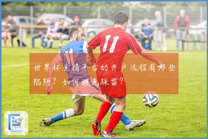 世界杯竞猜平台的开户流程有哪些陷阱？如何避免踩雷？