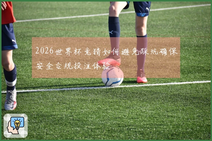 2026世界杯竞猜如何避免踩坑确保安全合规投注体验