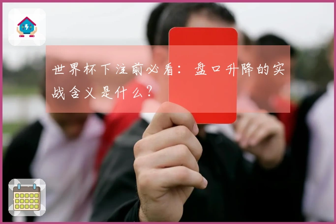 世界杯下注前必看：盘口升降的实战含义是什么？