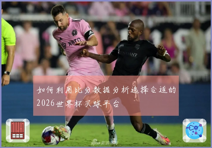 如何利用比分数据分析选择合适的2026世界杯买球平台