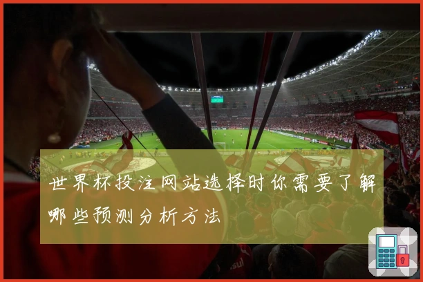 世界杯投注网站选择时你需要了解哪些预测分析方法